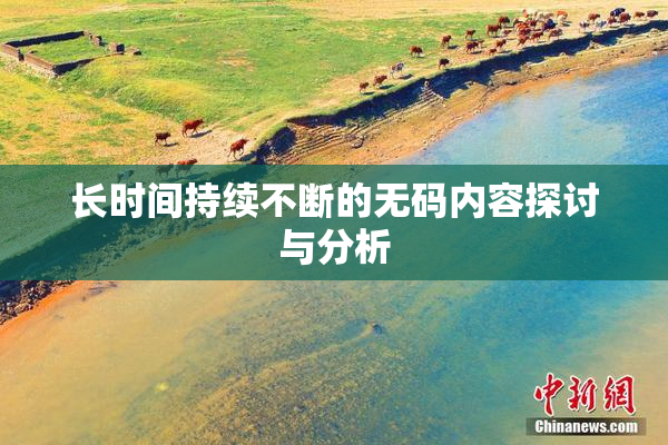 长时间持续不断的无码内容探讨与分析