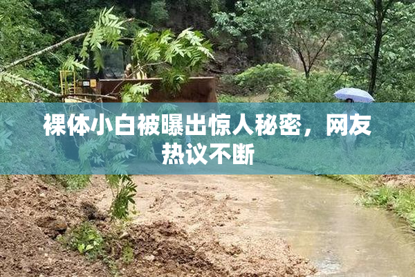 裸体小白被曝出惊人秘密，网友热议不断