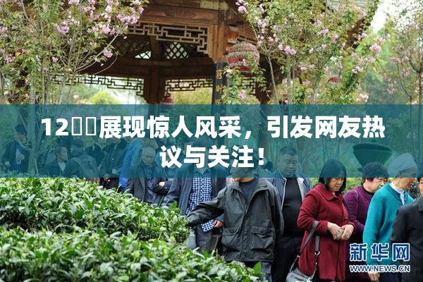 12妺妺展现惊人风采，引发网友热议与关注！