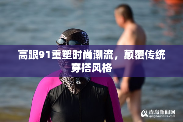 高跟91重塑时尚潮流，颠覆传统穿搭风格