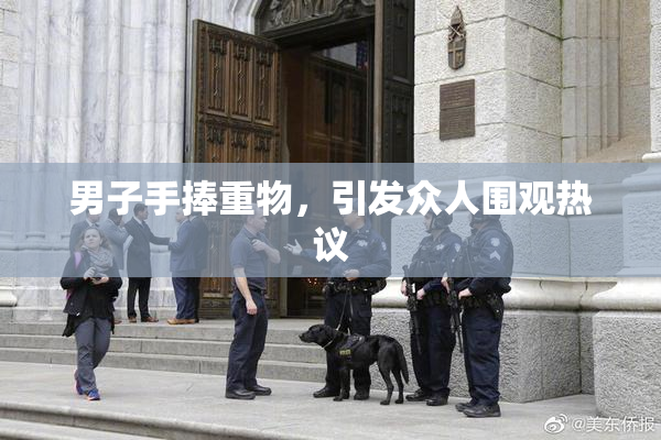 男子手捧重物，引发众人围观热议