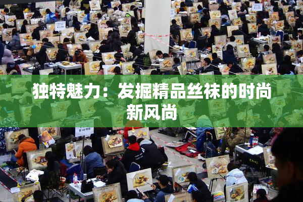 独特魅力：发掘精品丝袜的时尚新风尚