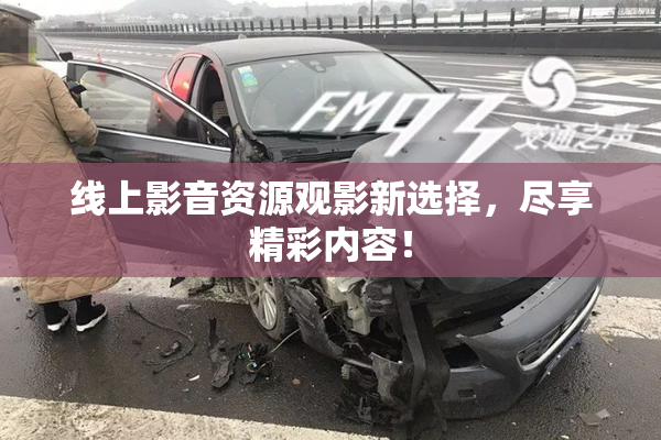线上影音资源观影新选择，尽享精彩内容！