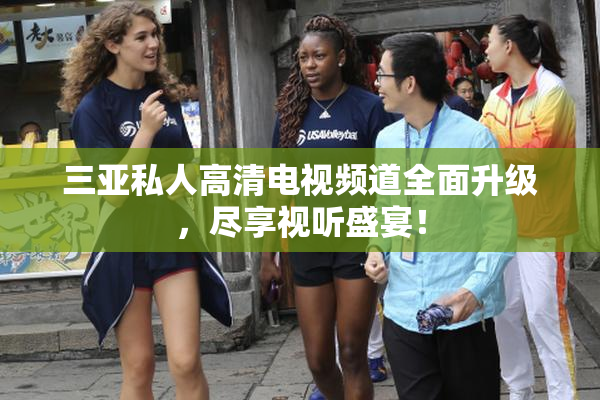 三亚私人高清电视频道全面升级，尽享视听盛宴！