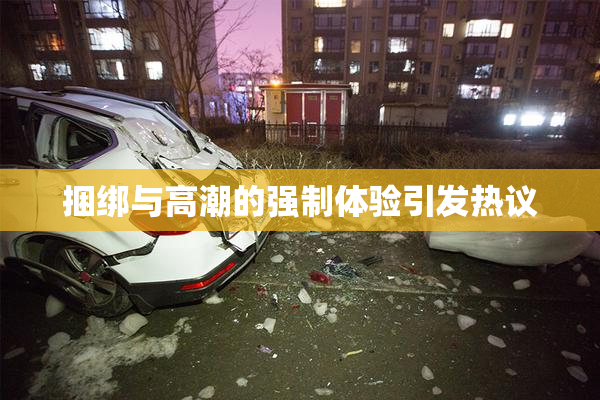 捆绑与高潮的强制体验引发热议