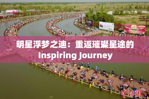明星浮梦之迪：重返璀璨星途的 Inspiring Journey