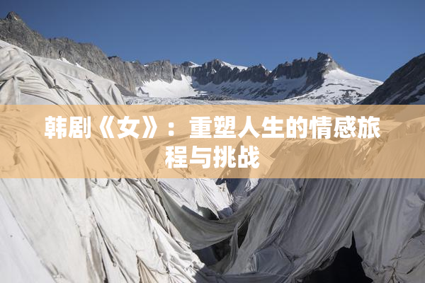 韩剧《女》：重塑人生的情感旅程与挑战