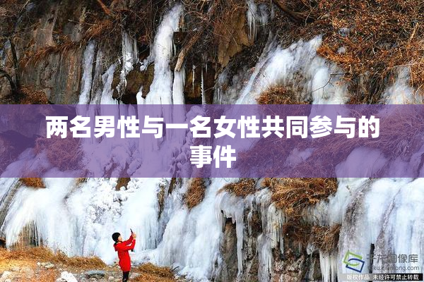 两名男性与一名女性共同参与的事件