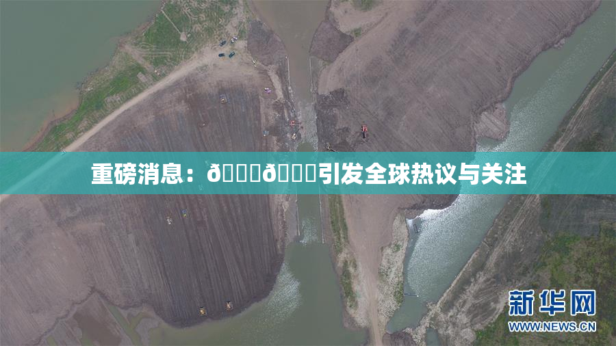 重磅消息：🔞🔞引发全球热议与关注