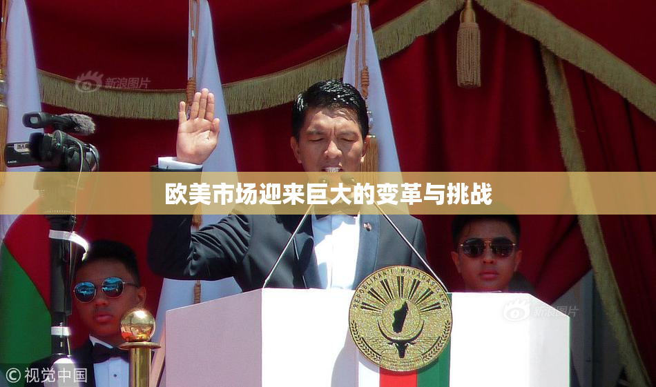 欧美市场迎来巨大的变革与挑战