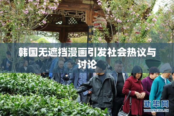 韩国无遮挡漫画引发社会热议与讨论