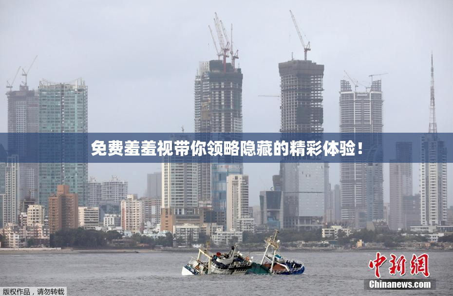 免费羞羞视带你领略隐藏的精彩体验！