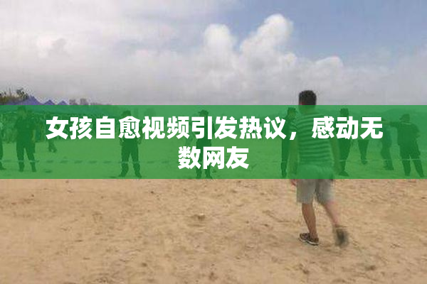 女孩自愈视频引发热议，感动无数网友