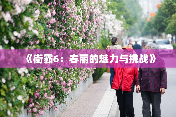 《街霸6：春丽的魅力与挑战》