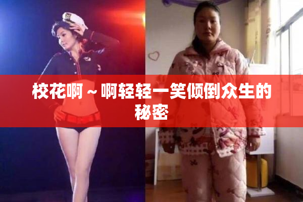 校花啊～啊轻轻一笑倾倒众生的秘密