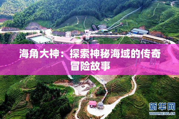 海角大神：探索神秘海域的传奇冒险故事