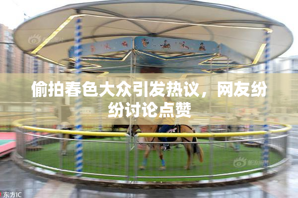 偷拍春色大众引发热议，网友纷纷讨论点赞