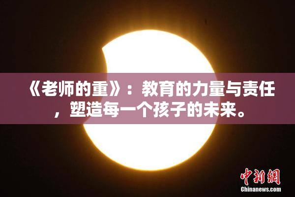 《老师的重》：教育的力量与责任，塑造每一个孩子的未来。