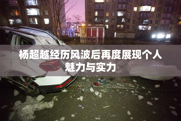 杨超越经历风波后再度展现个人魅力与实力