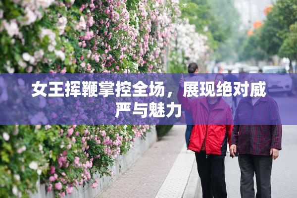 女王挥鞭掌控全场，展现绝对威严与魅力