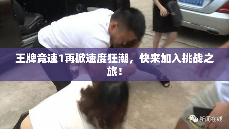 王牌竞速1再掀速度狂潮，快来加入挑战之旅！