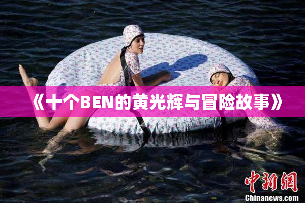 《十个BEN的黄光辉与冒险故事》