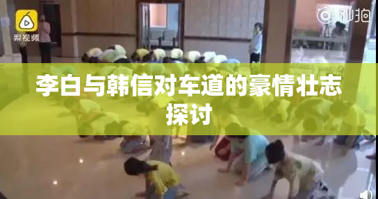 李白与韩信对车道的豪情壮志探讨