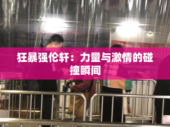 狂暴强伦轩：力量与激情的碰撞瞬间