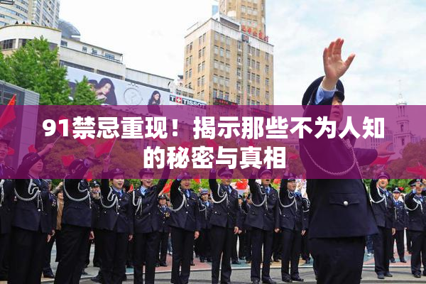 91禁忌重现！揭示那些不为人知的秘密与真相