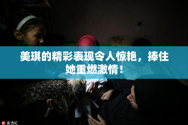 美琪的精彩表现令人惊艳，捧住她重燃激情！