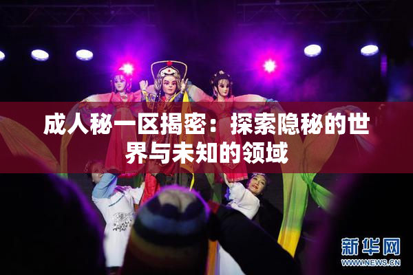 成人秘一区揭密：探索隐秘的世界与未知的领域