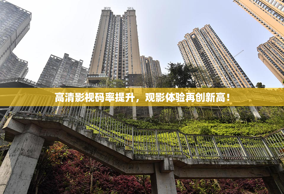 高清影视码率提升，观影体验再创新高！