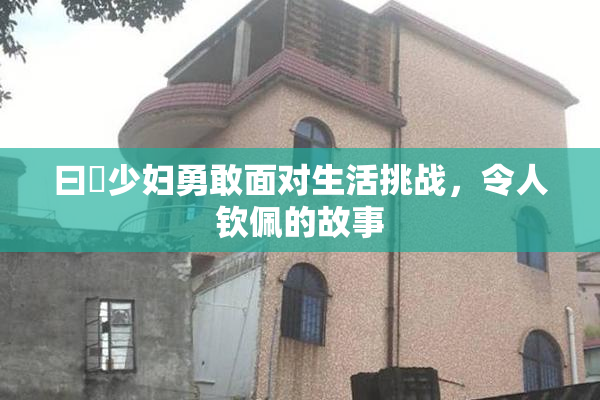 曰夲少妇勇敢面对生活挑战，令人钦佩的故事