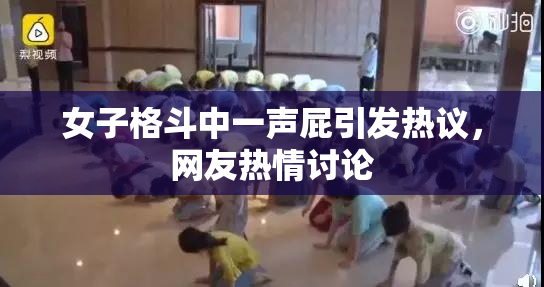 女子格斗中一声屁引发热议，网友热情讨论