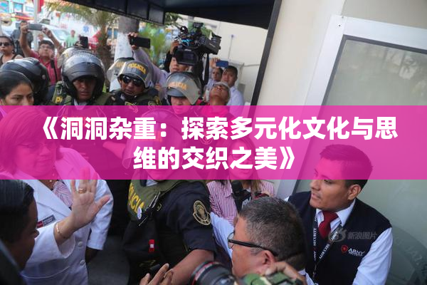《洞洞杂重：探索多元化文化与思维的交织之美》