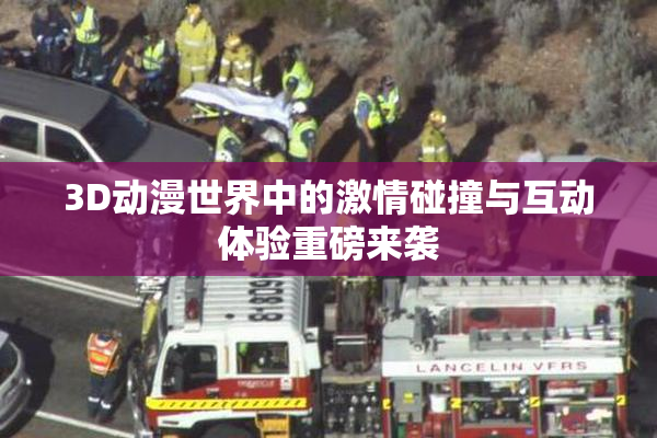 3D动漫世界中的激情碰撞与互动体验重磅来袭