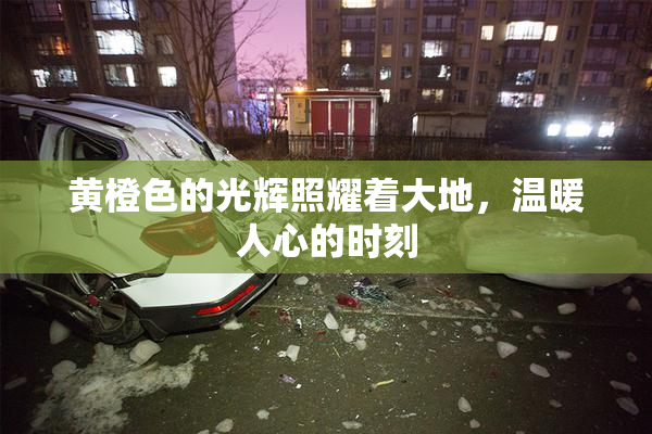 黄橙色的光辉照耀着大地，温暖人心的时刻