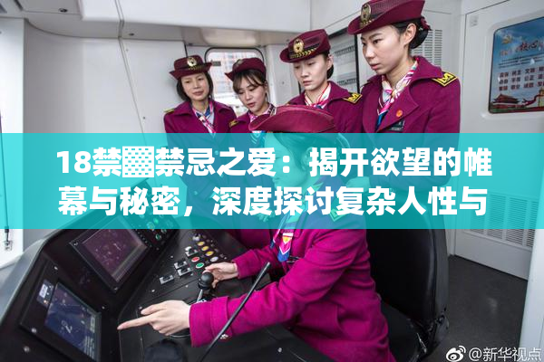 18禁▓禁忌之爱：揭开欲望的帷幕与秘密，深度探讨复杂人性与情感纠葛。