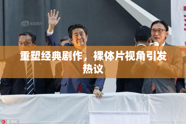 重塑经典剧作，裸体片视角引发热议