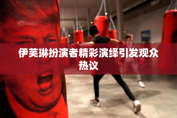 伊芙琳扮演者精彩演绎引发观众热议