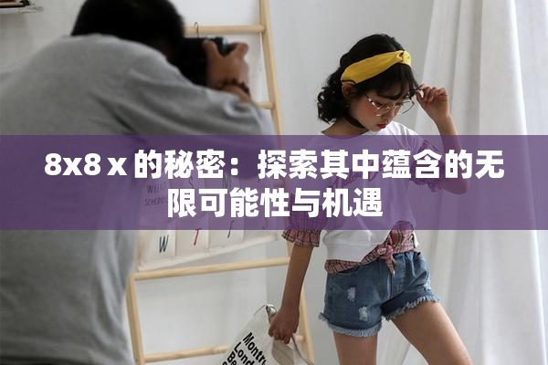 8x8ⅹ的秘密：探索其中蕴含的无限可能性与机遇