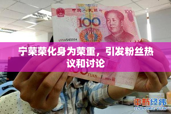 宁荣荣化身为荣重，引发粉丝热议和讨论