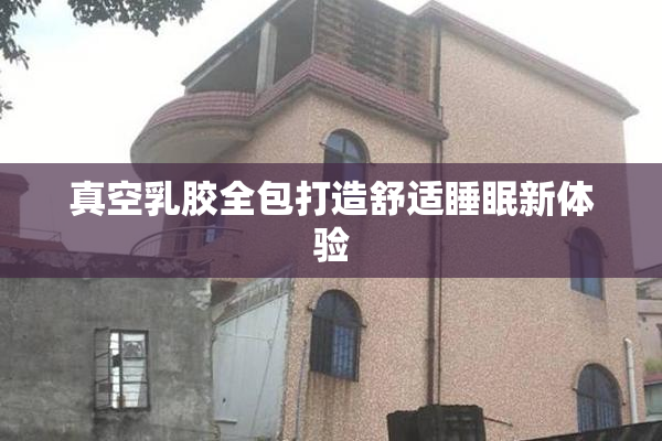 真空乳胶全包打造舒适睡眠新体验