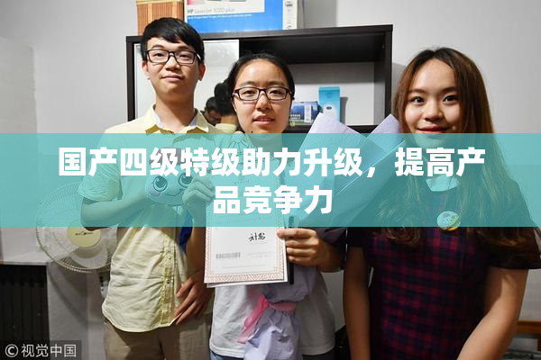 国产四级特级助力升级，提高产品竞争力
