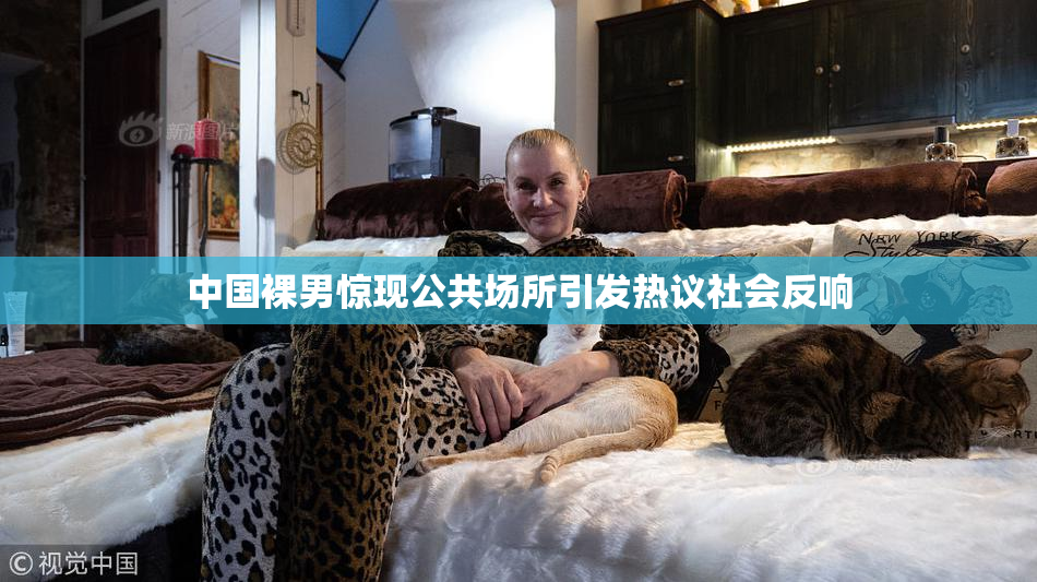 中国裸男惊现公共场所引发热议社会反响