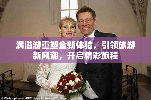 满溢游重塑全新体验，引领旅游新风潮，开启精彩旅程