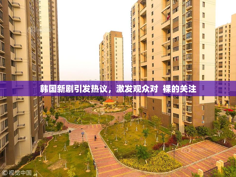 韩国新剧引发热议，激发观众对  裸的关注