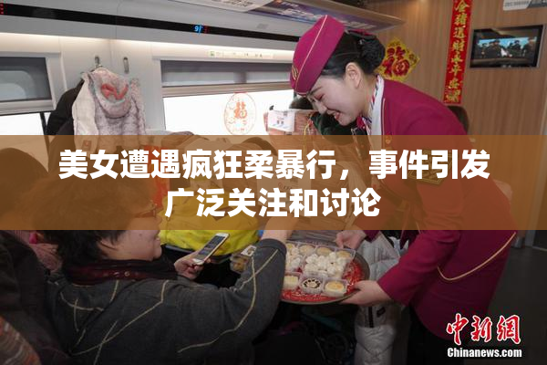 美女遭遇疯狂柔暴行，事件引发广泛关注和讨论