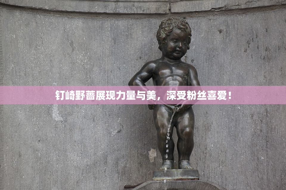 钉崎野蔷展现力量与美，深受粉丝喜爱！