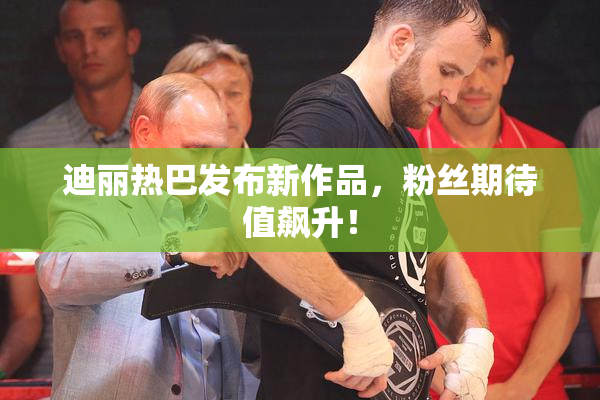 迪丽热巴发布新作品，粉丝期待值飙升！